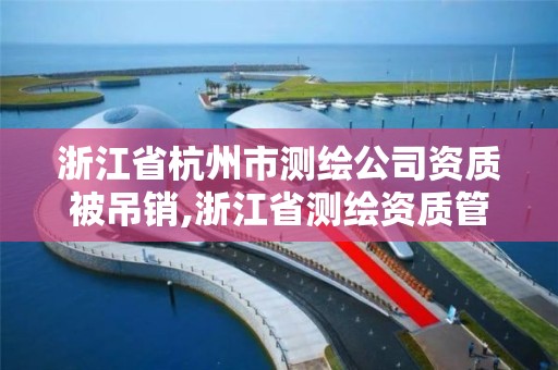 浙江省杭州市測繪公司資質被吊銷,浙江省測繪資質管理