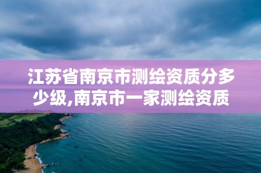 江蘇省南京市測繪資質分多少級,南京市一家測繪資質單位要使用。