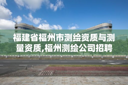 福建省福州市測繪資質與測量資質,福州測繪公司招聘