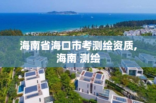 海南省海口市考測繪資質,海南 測繪