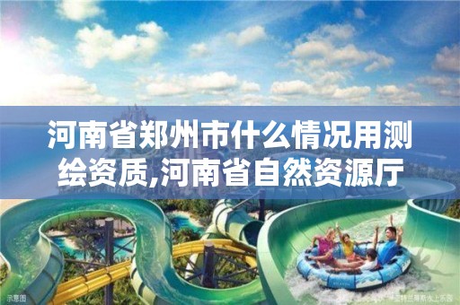 河南省鄭州市什么情況用測繪資質,河南省自然資源廳關于延長測繪資質證書有效期的公告。