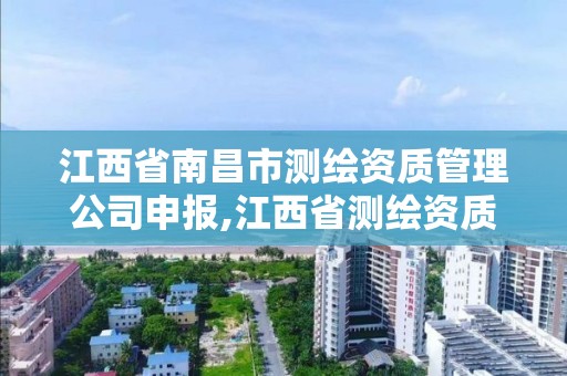 江西省南昌市測繪資質管理公司申報,江西省測繪資質查詢