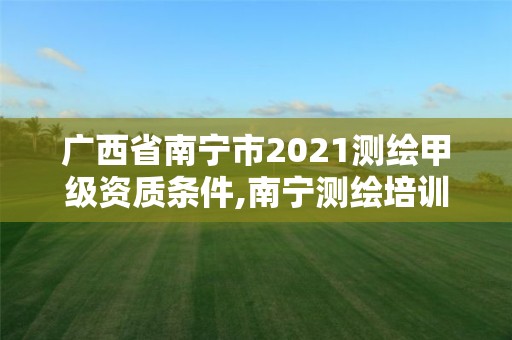 廣西省南寧市2021測繪甲級資質(zhì)條件,南寧測繪培訓(xùn)機構(gòu)