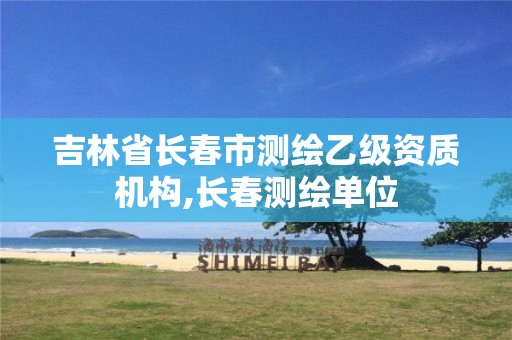 吉林省長(zhǎng)春市測(cè)繪乙級(jí)資質(zhì)機(jī)構(gòu),長(zhǎng)春測(cè)繪單位