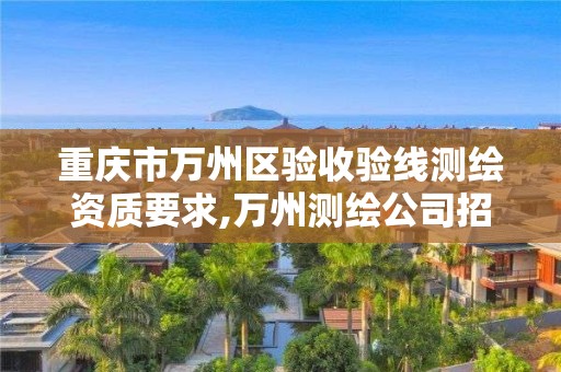 重慶市萬州區驗收驗線測繪資質要求,萬州測繪公司招聘