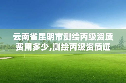 云南省昆明市測繪丙級資質費用多少,測繪丙級資質證書