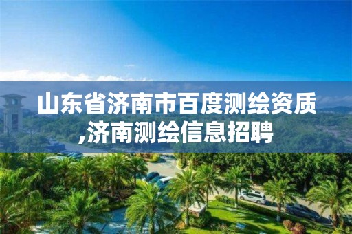 山東省濟南市百度測繪資質,濟南測繪信息招聘