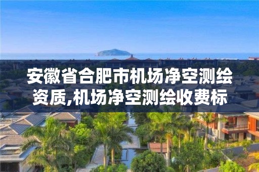 安徽省合肥市機場凈空測繪資質,機場凈空測繪收費標準。