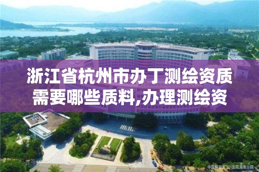 浙江省杭州市辦丁測繪資質需要哪些質料,辦理測繪資質要求。