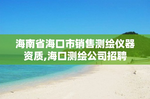 海南省海口市銷售測繪儀器資質,海口測繪公司招聘