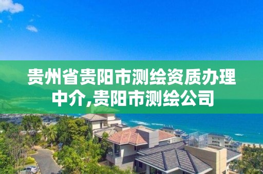 貴州省貴陽市測繪資質(zhì)辦理中介,貴陽市測繪公司