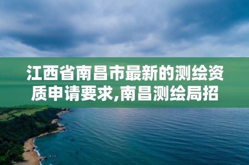 江西省南昌市最新的測繪資質申請要求,南昌測繪局招聘