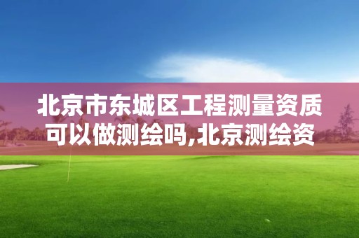 北京市東城區工程測量資質可以做測繪嗎,北京測繪資質證書代辦。