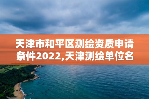 天津市和平區測繪資質申請條件2022,天津測繪單位名錄