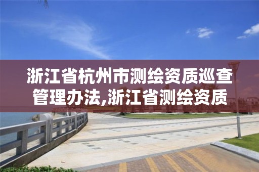 浙江省杭州市測繪資質巡查管理辦法,浙江省測繪資質標準。