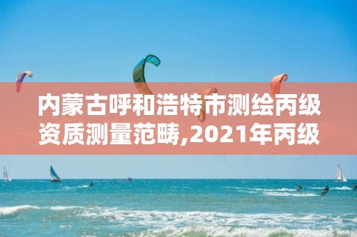 內蒙古呼和浩特市測繪丙級資質測量范疇,2021年丙級測繪資質申請需要什么條件