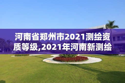 河南省鄭州市2021測繪資質等級,2021年河南新測繪資質辦理