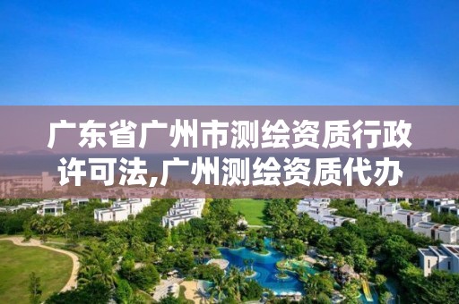 廣東省廣州市測繪資質(zhì)行政許可法,廣州測繪資質(zhì)代辦