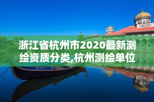 浙江省杭州市2020最新測繪資質分類,杭州測繪單位