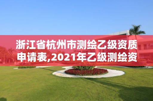 浙江省杭州市測繪乙級資質申請表,2021年乙級測繪資質申報材料。