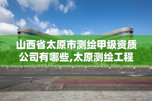 山西省太原市測繪甲級資質公司有哪些,太原測繪工程招聘信息