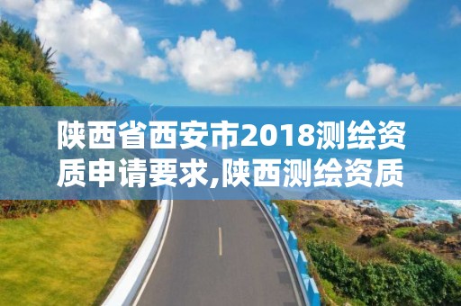 陜西省西安市2018測繪資質申請要求,陜西測繪資質單位名單