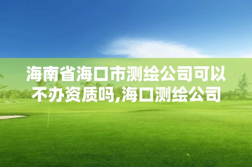 海南省海口市測繪公司可以不辦資質(zhì)嗎,海口測繪公司排行榜。