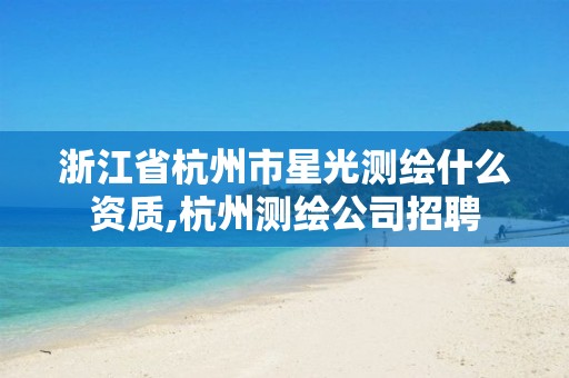 浙江省杭州市星光測繪什么資質,杭州測繪公司招聘