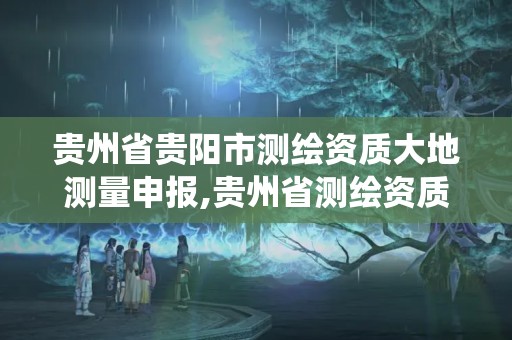 貴州省貴陽市測繪資質大地測量申報,貴州省測繪資質管理系統