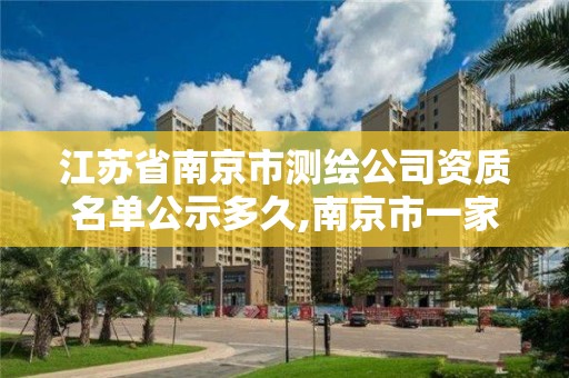 江蘇省南京市測繪公司資質名單公示多久,南京市一家測繪資質單位要使用