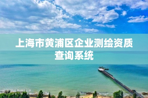 上海市黃浦區企業測繪資質查詢系統