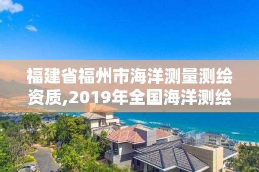 福建省福州市海洋測量測繪資質(zhì),2019年全國海洋測繪甲級資質(zhì)單位。