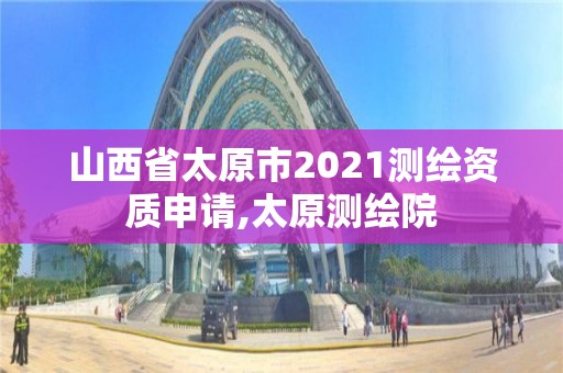 山西省太原市2021測繪資質申請,太原測繪院