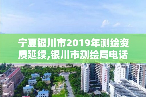 寧夏銀川市2019年測繪資質(zhì)延續(xù),銀川市測繪局電話