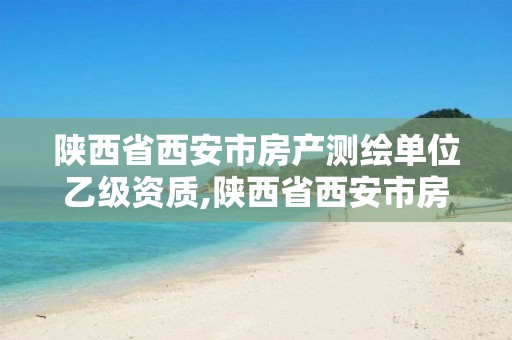 陜西省西安市房產測繪單位乙級資質,陜西省西安市房產測繪單位乙級資質有哪些