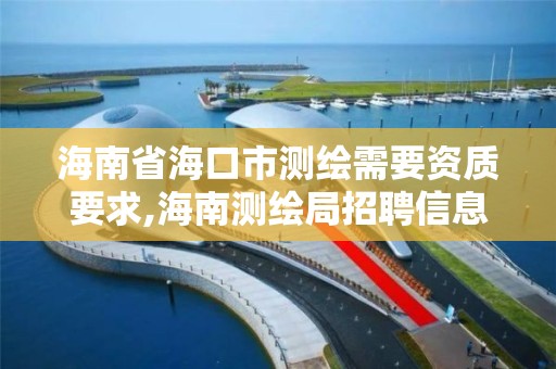 海南省海口市測繪需要資質要求,海南測繪局招聘信息