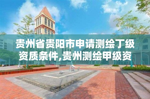 貴州省貴陽市申請測繪丁級資質條件,貴州測繪甲級資質單位