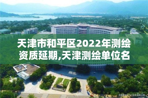 天津市和平區2022年測繪資質延期,天津測繪單位名錄