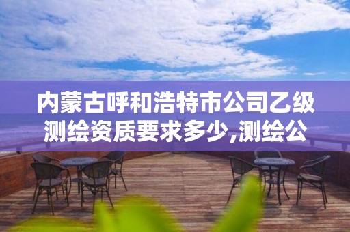 內(nèi)蒙古呼和浩特市公司乙級測繪資質(zhì)要求多少,測繪公司乙級資質(zhì)辦理需要些條件。