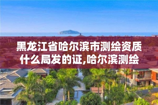 黑龍江省哈爾濱市測繪資質(zhì)什么局發(fā)的證,哈爾濱測繪勘察研究院怎么樣。