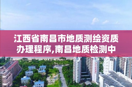 江西省南昌市地質測繪資質辦理程序,南昌地質檢測中心