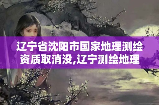 遼寧省沈陽市國家地理測繪資質(zhì)取消沒,遼寧測繪地理信息學(xué)會。