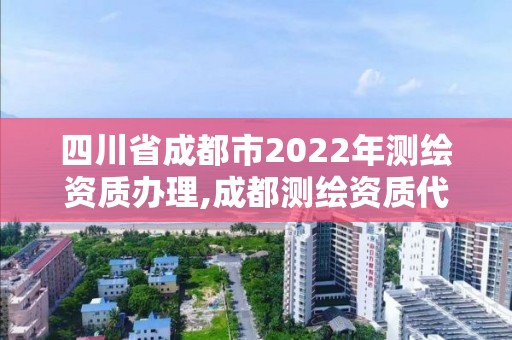 四川省成都市2022年測(cè)繪資質(zhì)辦理,成都測(cè)繪資質(zhì)代辦公司