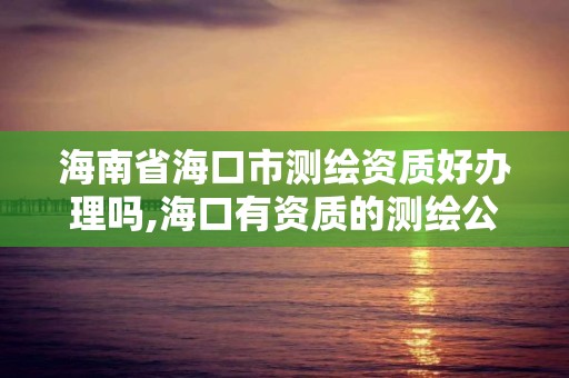 海南省海口市測繪資質好辦理嗎,海口有資質的測繪公司