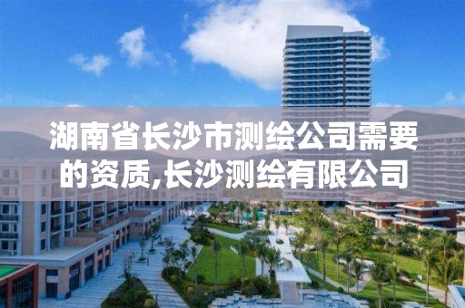 湖南省長沙市測繪公司需要的資質,長沙測繪有限公司待遇