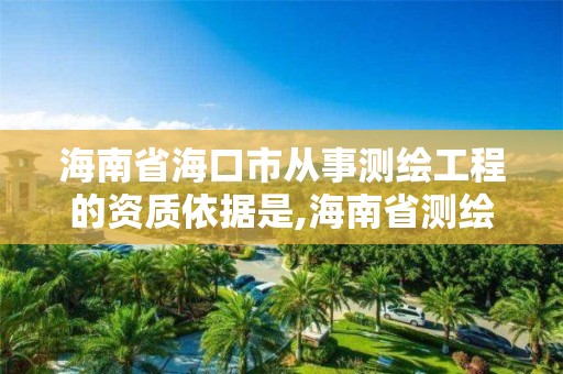 海南省海口市從事測繪工程的資質依據是,海南省測繪公司。