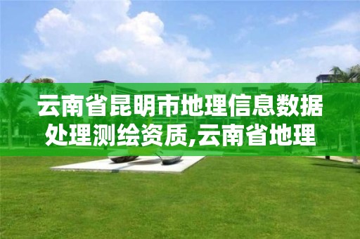 云南省昆明市地理信息數(shù)據(jù)處理測繪資質(zhì),云南省地理信息測繪局招聘。