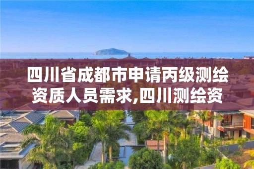 四川省成都市申請丙級測繪資質人員需求,四川測繪資質代辦