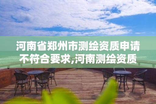 河南省鄭州市測繪資質申請不符合要求,河南測繪資質代辦。