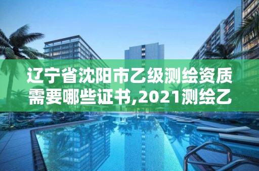 遼寧省沈陽市乙級測繪資質(zhì)需要哪些證書,2021測繪乙級資質(zhì)要求